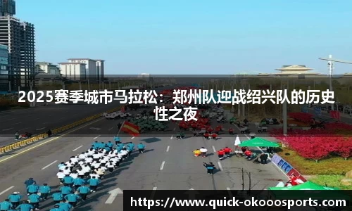 2025赛季城市马拉松：郑州队迎战绍兴队的历史性之夜